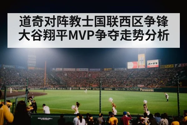 道奇对阵教士国联西区争锋 大谷翔平MVP争夺走势分析 | kaiyun
