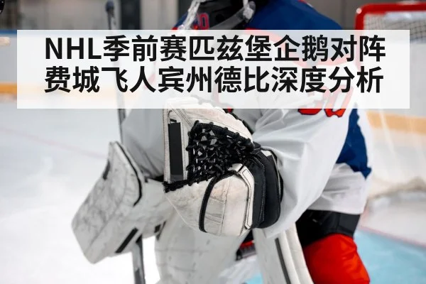NHL季前赛匹兹堡企鹅对阵费城飞人宾州德比深度分析 | kaiyun
