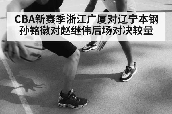 CBA新赛季浙江广厦对辽宁本钢 孙铭徽对赵继伟后场对决较量 | kaiyun
