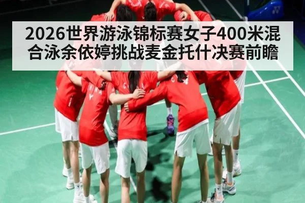2026世界游泳锦标赛女子400米混合泳余依婷挑战麦金托什决赛前瞻 | kaiyun